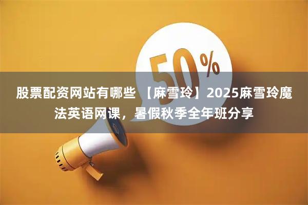 股票配资网站有哪些 【麻雪玲】2025麻雪玲魔法英语网课，暑假秋季全年班分享