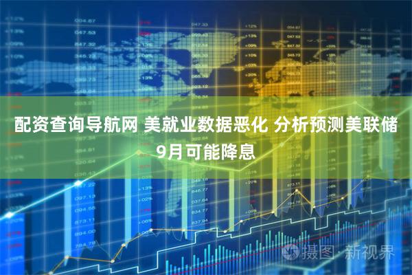 配资查询导航网 美就业数据恶化 分析预测美联储9月可能降息