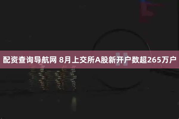 配资查询导航网 8月上交所A股新开户数超265万户