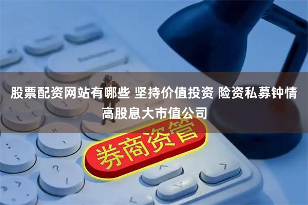 股票配资网站有哪些 坚持价值投资 险资私募钟情高股息大市值公司