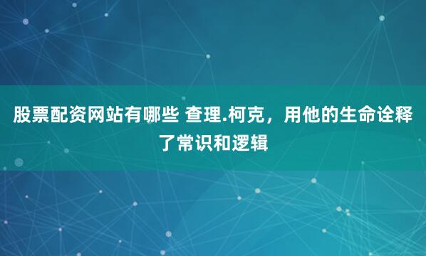 股票配资网站有哪些 查理.柯克，用他的生命诠释了常识和逻辑