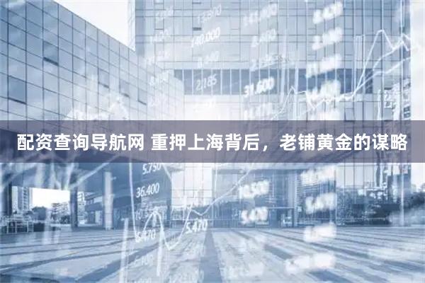 配资查询导航网 重押上海背后，老铺黄金的谋略