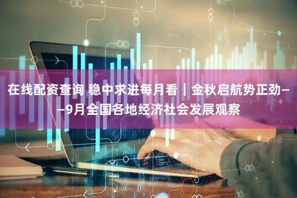 在线配资查询 稳中求进每月看｜金秋启航势正劲——9月全国各地经济社会发展观察
