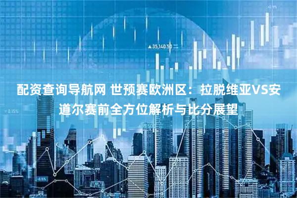 配资查询导航网 世预赛欧洲区：拉脱维亚VS安道尔赛前全方位解析与比分展望