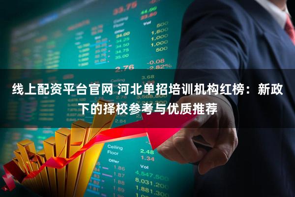 线上配资平台官网 河北单招培训机构红榜：新政下的择校参考与优质推荐