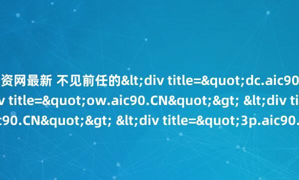 配资网最新 不见前任的<div title="dc.aic90.CN"> <div title="ow.aic90.CN"> <div title="ed.aic90.CN"> <div title="3p.aic90.CN"> <div title="kr.aic90.CN" /></d