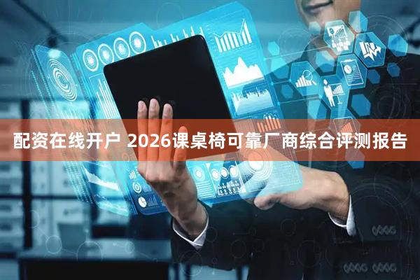 配资在线开户 2026课桌椅可靠厂商综合评测报告