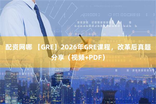 配资网哪 【GRE】2026年GRE课程，改革后真题分享（视频+PDF）