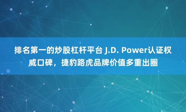 排名第一的炒股杠杆平台 J.D. Power认证权威口碑，捷豹路虎品牌价值多重出圈
