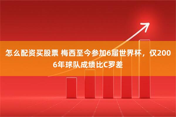 怎么配资买股票 梅西至今参加6届世界杯，仅2006年球队成绩比C罗差