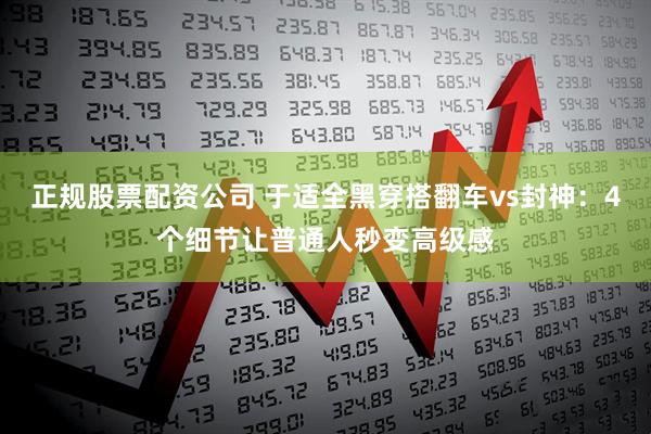 正规股票配资公司 于适全黑穿搭翻车vs封神：4个细节让普通人秒变高级感