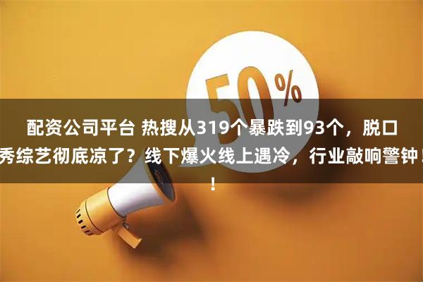 配资公司平台 热搜从319个暴跌到93个，脱口秀综艺彻底凉了？线下爆火线上遇冷，行业敲响警钟！