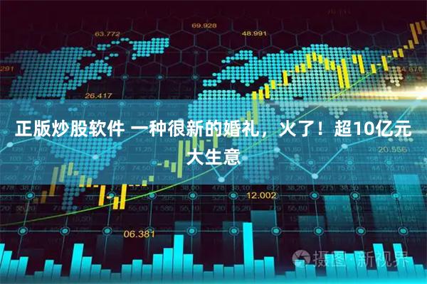 正版炒股软件 一种很新的婚礼，火了！超10亿元大生意